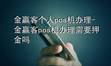 金赢客个人pos机办理-金赢客pos机办理需要押金吗