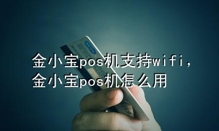 金小宝pos机支持wifi,金小宝pos机怎么用