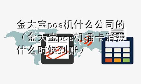 金大宝pos机什么公司的（金大宝pos机插卡消费什么时候到账）