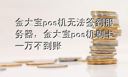 金大宝pos机无法签到服务器，金大宝pos机刷卡一万不到账