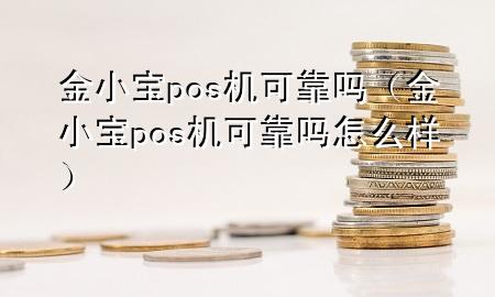 金小宝pos机可靠吗(金小宝pos机可靠吗怎么样)