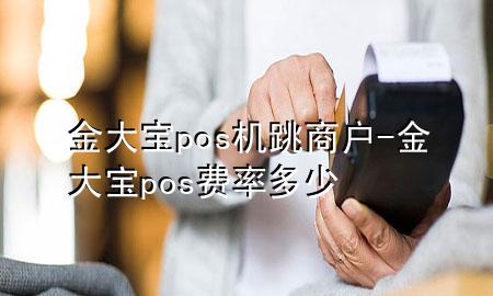 金大宝pos机跳商户-金大宝pos费率多少