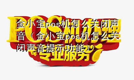 金小宝pos机怎么关闭声音(金小宝pos机怎么关闭声音提示功能)