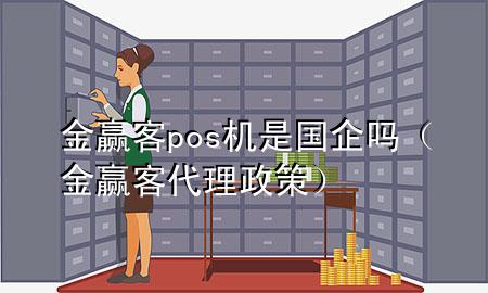 金赢客pos机是国企吗（金赢客代理政策）