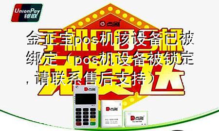 金正宝pos机该设备已被绑定（pos机设备被锁定,请联系售后支持）