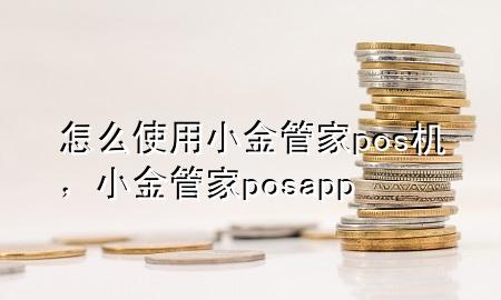 怎么使用小金管家pos机,小金管家posapp