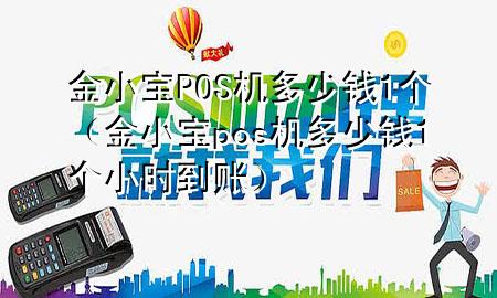 金小宝POS机多少钱1个（金小宝pos机多少钱1个小时到账）