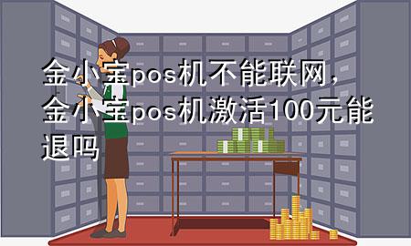 金小宝pos机不能联网,金小宝pos机激活100元能退吗