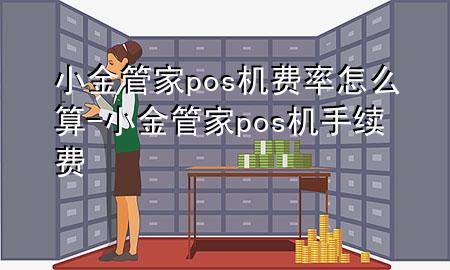 小金管家pos机费率怎么算-小金管家pos机手续费
