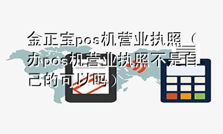 金正宝pos机营业执照(办pos机营业执照不是自己的可以吗)