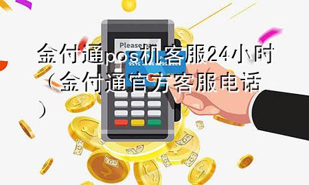 金付通pos机客服24小时（金付通官方客服电话）