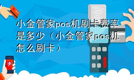 小金管家pos机刷卡费率是多少(小金管家pos机怎么刷卡)