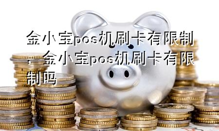 金小宝pos机刷卡有限制,金小宝pos机刷卡有限制吗