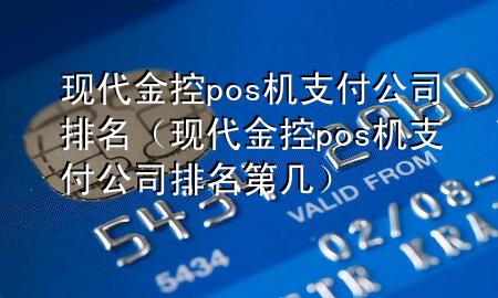 现代金控pos机支付公司排名(现代金控pos机支付公司排名第几)