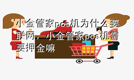 小金管家pos机为什么要联网,小金管家pos机需要押金嘛