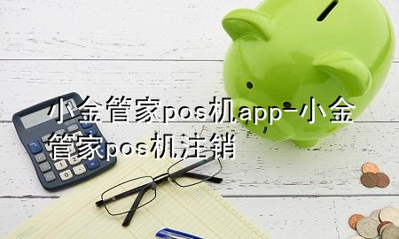 小金管家pos机app-小金管家pos机注销