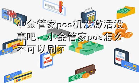 小金管家pos机没激活没事吧，小金管家pos怎么不可以刷了