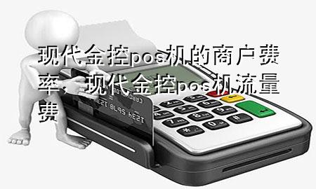 现代金控pos机的商户费率,现代金控pos机流量费