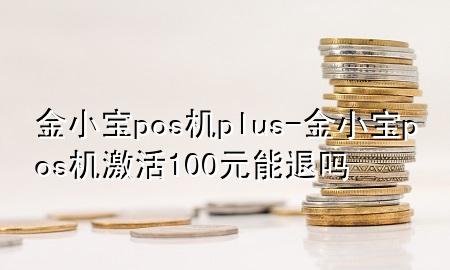 金小宝pos机plus-金小宝pos机激活100元能退吗