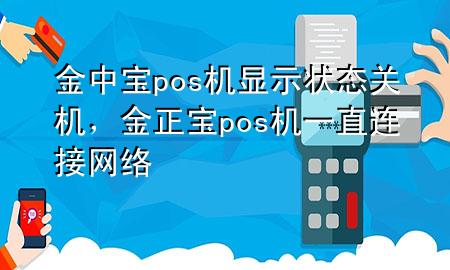 金中宝pos机显示状态关机,金正宝pos机一直连接网络