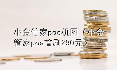 小金管家pos机图(小金管家pos首刷290元)