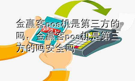 金赢客pos机是第三方的吗,金赢客pos机是第三方的吗安全吗
