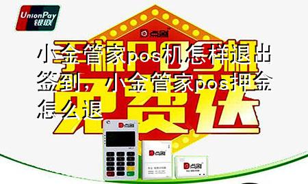 小金管家pos机怎样退出签到,小金管家pos押金怎么退