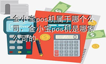 金小宝pos机属于哪个公司,金小宝pos机是哪家公司的