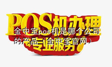 金中宝pos机是哪个公司的产品(金中宝官网)