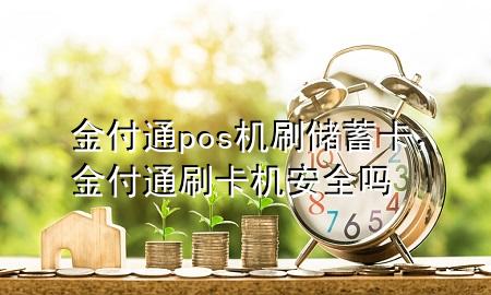 金付通pos机刷储蓄卡,金付通刷卡机安全吗