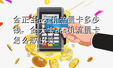 金正宝pos机流量卡多少钱,金大宝pos机流量卡怎么取出来