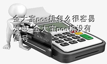 金大宝pos机怎么很容易没电-金大宝pos机没有信号