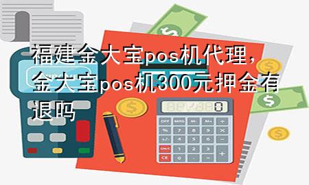 福建金大宝pos机代理,金大宝pos机300元押金有退吗