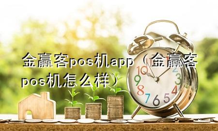 金赢客pos机app(金赢客pos机怎么样)