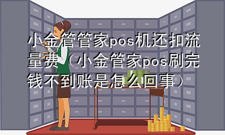 小金管管家pos机还扣流量费(小金管家pos刷完钱不到账是怎么回事)