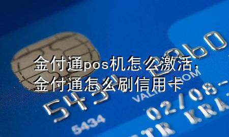 金付通pos机怎么激活,金付通怎么刷信用卡