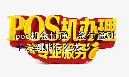 pos机金付通,金付通刷卡没到账怎么办