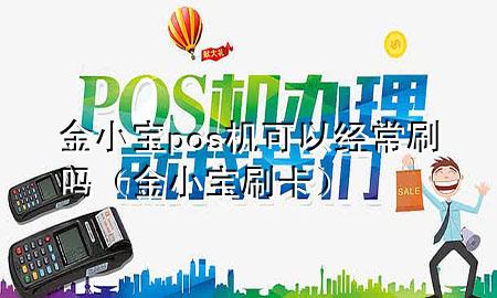 金小宝pos机可以经常刷吗(金小宝刷卡)