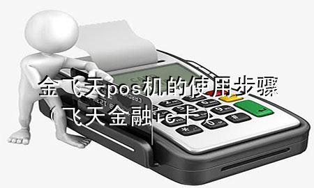 金飞天pos机的使用步骤(飞天金融ic卡)