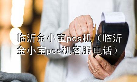 临沂金小宝pos机(临沂金小宝pos机客服电话)