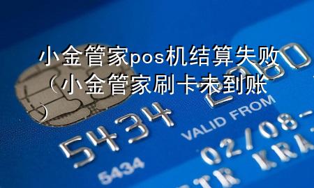 小金管家pos机结算失败(小金管家刷卡未到账)