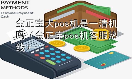 金正宝大pos机是一清机吗(金正宝pos机客服热线)