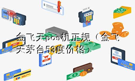 金飞天pos机正规(金飞天茅台53度价格)