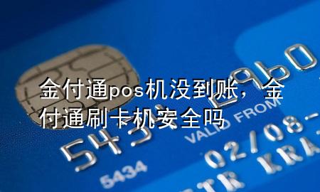 金付通pos机没到账,金付通刷卡机安全吗