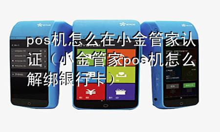 pos机怎么在小金管家认证(小金管家pos机怎么解绑银行卡)
