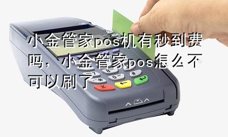 小金管家pos机有秒到费吗,小金管家pos怎么不可以刷了