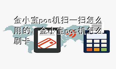 金小宝pos机扫一扫怎么用的,金小宝pos机怎么刷卡