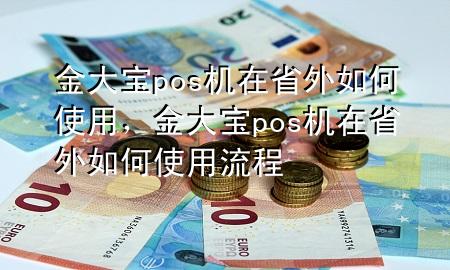 金大宝pos机在省外如何使用,金大宝pos机在省外如何使用流程
