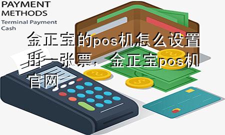 金正宝的pos机怎么设置出一张票,金正宝pos机官网