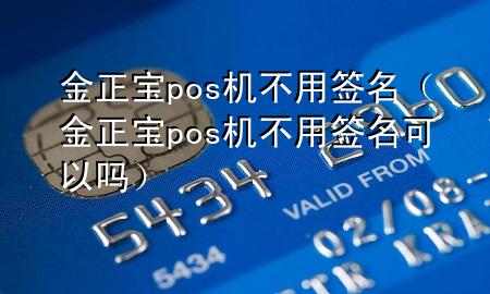 金正宝pos机不用签名(金正宝pos机不用签名可以吗)